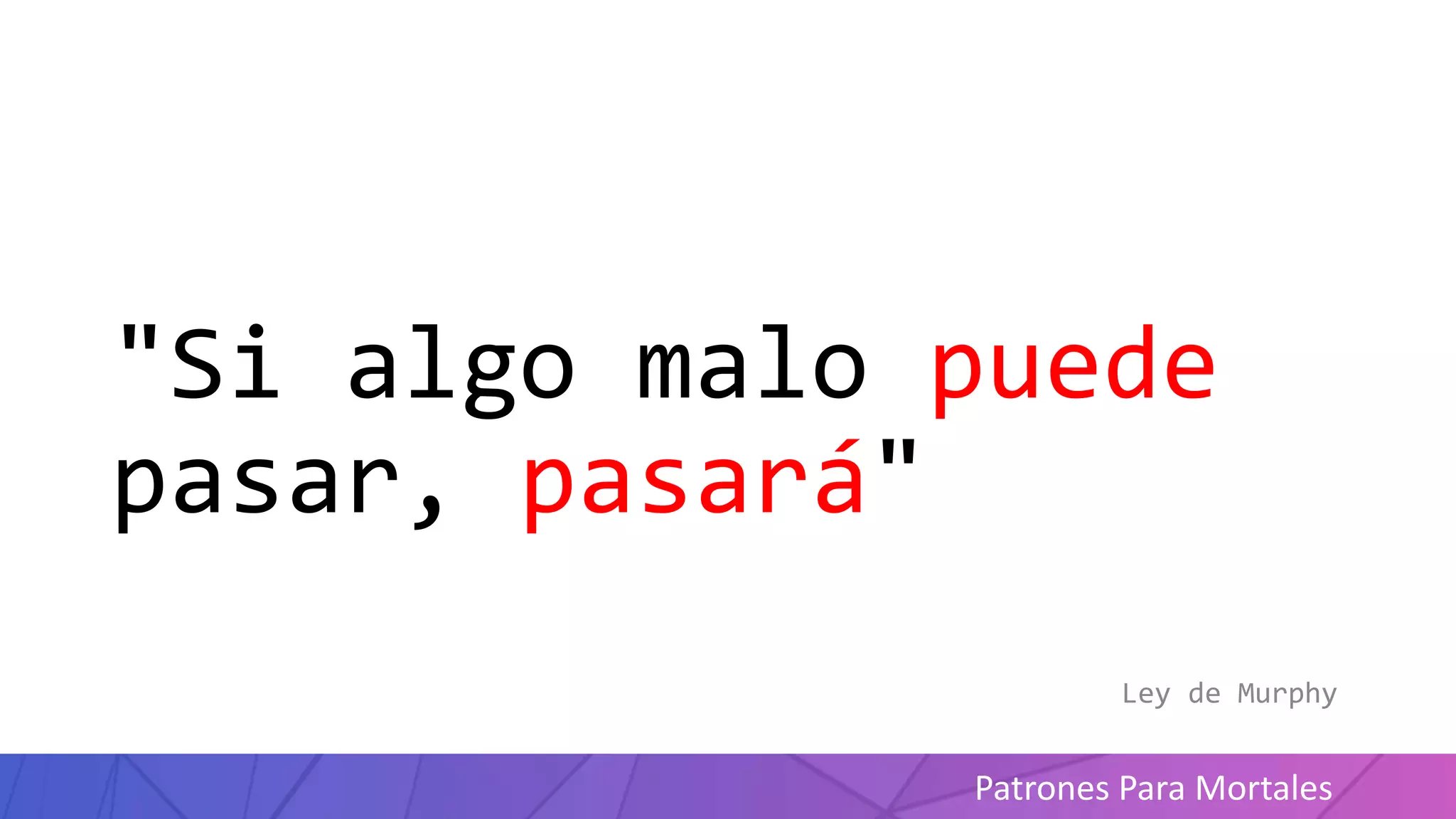 Patrones Para Mortales
"Si algo malo puede
pasar, pasará"
Ley de Murphy
 