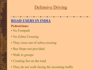 ROAD USERS IN INDIA
Pedestrians:
• No Footpath
• No Zebra Crossing
• They cross out of zebra crossing
• Bus Stops not prov...