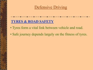 TYRES & ROAD SAFETY
• Tyres form a vital link between vehicle and road.
• Safe journey depends largely on the fitness of t...