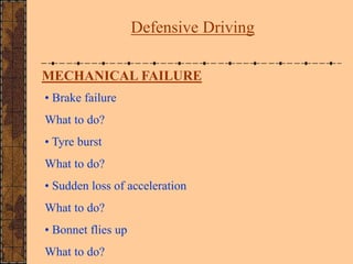 MECHANICAL FAILURE
• Brake failure
What to do?
• Tyre burst
What to do?
• Sudden loss of acceleration
What to do?
• Bonnet...