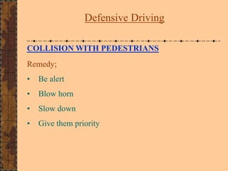 COLLISION WITH PEDESTRIANS
Remedy;
• Be alert
• Blow horn
• Slow down
• Give them priority
Defensive Driving
 