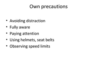 Own precautions

•   Avoiding distraction
•   Fully aware
•   Paying attention
•   Using helmets, seat belts
•   Observing speed limits
 