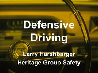Defensive
Driving
Larry Harshbarger
Heritage Group Safety
 
