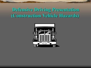 Defensive Driving Presentation
(Construction Vehicle Hazards)
 