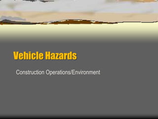 Vehicle Hazards
Construction Operations/Environment
 