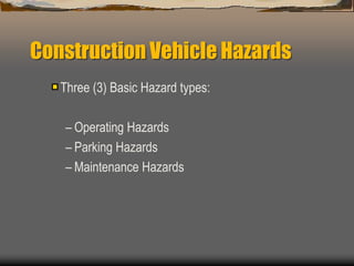 Construction Vehicle Hazards
Three (3) Basic Hazard types:
– Operating Hazards
– Parking Hazards
– Maintenance Hazards
 