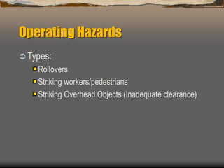 Operating Hazards
 Types:
Rollovers
Striking workers/pedestrians
Striking Overhead Objects (Inadequate clearance)
 