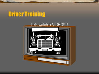 Driver Training
Lets watch a VIDEO!!!!!
 