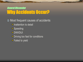 GeneralDiscussion
Why Accidents Occur?
 Most frequent causes of accidents
Inattention to detail
Speeding
DWI/DUI
Driving too fast for conditions
Failed to yield
 