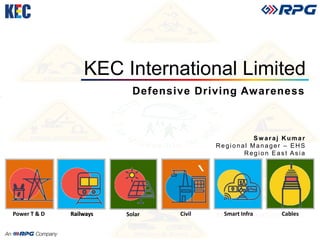 KEC International Limited
Defensive Driving Awareness
Sw araj Kumar
Regional Manager – EHS
Region East Asia
Power T & D CablesRailways CivilSolar Smart InfraRailways
 