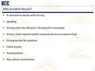 5
Why Accident Occurs?
 In-attention to details while driving
 Speeding
 Driving under the influence / Driving while intoxicated
 Driving while impaired (ability impaired due to prescription drug)
 Driving too fast for condition
 Failed to yield
 Road Condition
 Poor vehicle maintenance
 