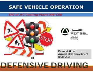 EPC of JIC Cooling Plant 098-C58
Dawood Akbar
Azmeel HSE Department
(098-C58)
DEFENSIVE DRIVING
 