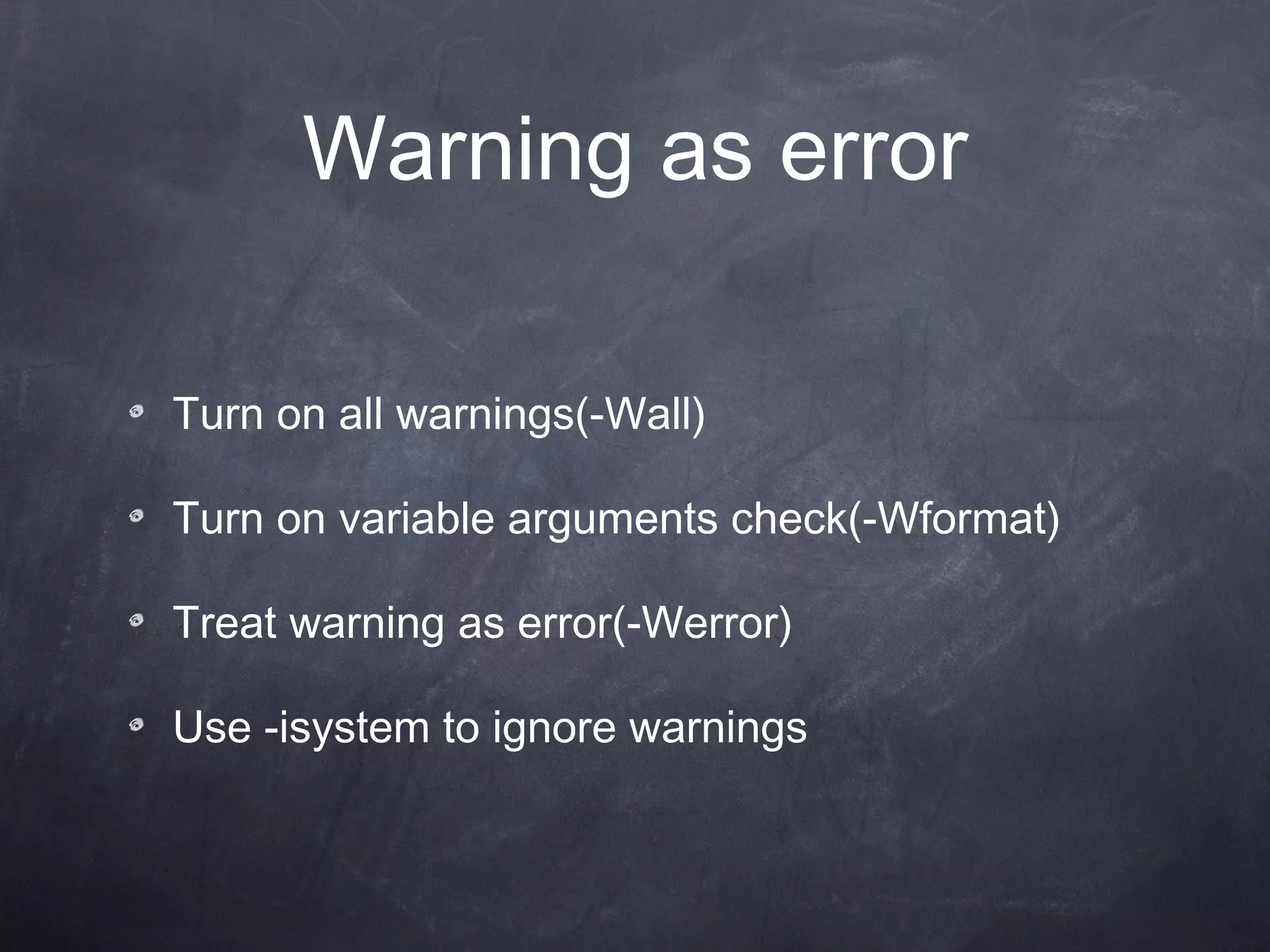 W arning  as error Turn on all warnings (-Wall) Turn on variable argument s  check (-Wformat) Treat warning as error (-Werror) Use -isystem to ignore warnings 