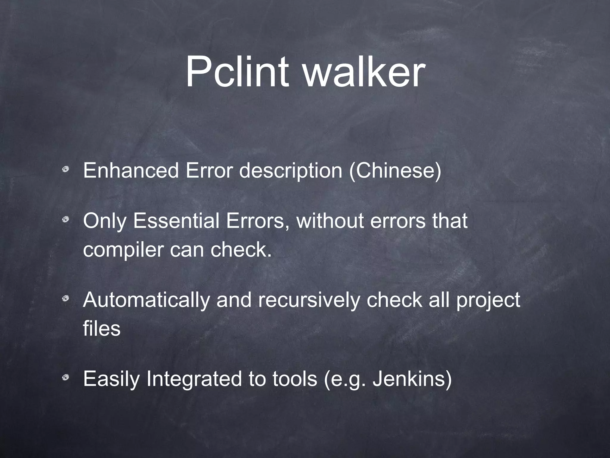Pclint walker Enhanced Error description (Chinese) Only Essential Errors, without errors that compiler can check. Automatically and recursively check all project files Easily Integrated to tools (e.g. Jenkins) 