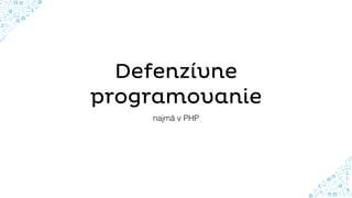 Defenzívne
programovanie
najmä v PHP
 