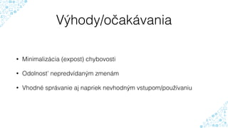 Výhody/očakávania
• Minimalizácia (expost) chybovosti
• Odolnosť nepredvídaným zmenám
• Vhodné správanie aj napriek nevhodným vstupom/používaniu
 