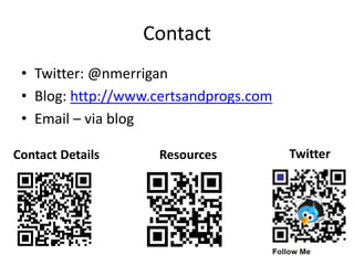 Contact
• Twitter: @nmerrigan
• Blog: http://www.certsandprogs.com
• Email – via blog
ResourcesContact Details Twitter
 