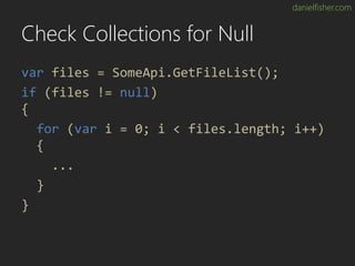 danielfisher.com
Check Collections for Null
var files = SomeApi.GetFileList();
if (files != null)
{
for (var i = 0; i < fi...