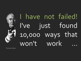 danielfisher.com
I have not failed!
I've just found
10,000 ways that
won't work …Thomas Edison
 