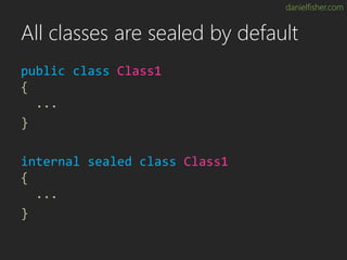danielfisher.com
All classes are sealed by default
public class Class1
{
...
}
internal sealed class Class1
{
...
}
 