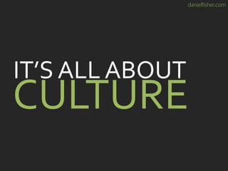 danielfisher.com
CULTURE
IT’S ALL ABOUT
 