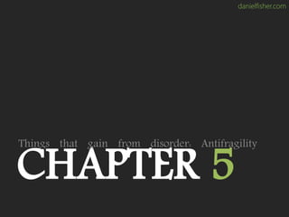 danielfisher.com
CHAPTER 5
Things that gain from disorder: Antifragility
 