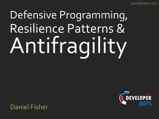 danielfisher.com
Defensive Programming,
Daniel Fisher
Resilience Patterns &
Antifragility
 
