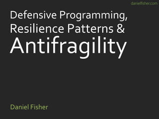 danielfisher.com
Defensive Programming,
Daniel Fisher
Resilience Patterns &
Antifragility
 