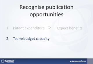 Recognise publication
opportunities
1. Patent expenditure > Expect benefits
2. Team/budget capacity
 