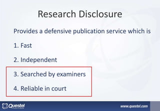 Research Disclosure
Provides a defensive publication service which is
1. Fast
2. Independent
3. Searched by examiners
4. Reliable in court
 