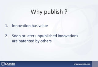 Why publish ?
1. Innovation has value
2. Soon or later unpublished innovations
are patented by others
 