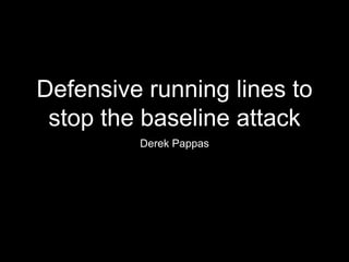 Defensive running lines to
stop the baseline attack
Derek Pappas
 