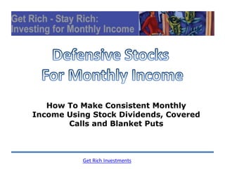 How To Make Consistent Monthly
Income Using Stock Dividends, Covered
       Calls and Blanket Puts



           Get Rich Investments
 