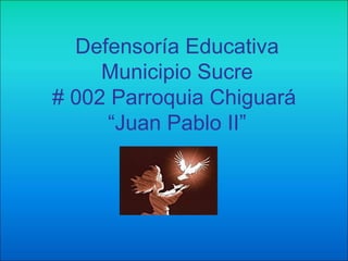 Defensoría Educativa Municipio Sucre # 002 Parroquia Chiguará  “Juan Pablo II” 