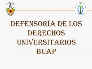 DEFENSORÍA DE LOS
    DERECHOS
 UNIVERSITARIOS
      BUAP
 