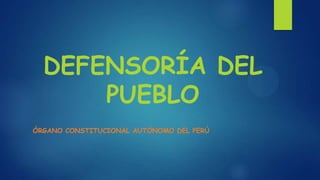 DEFENSORÍA DEL
      PUEBLO
ÓRGANO CONSTITUCIONAL AUTÓNOMO DEL PERÚ
 
