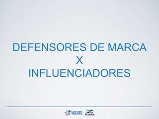 DEFENSORES DE MARCA
X
INFLUENCIADORES
 