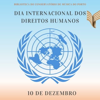 DIA INTERNACIONAL DOS
DIREITOS HUMANOS
10 DE DEZEMBRO
BIBLIOTECA DO CONSERVATÓRIO DE MÚSICA DO PORTO
 