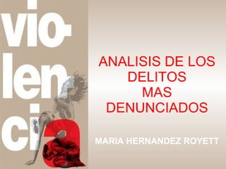 ANALISIS DE LOS DELITOS MAS DENUNCIADOS MARIA HERNANDEZ ROYETT 