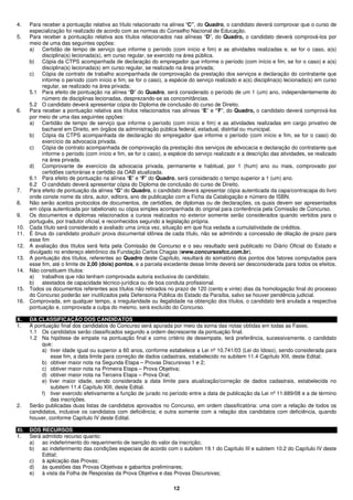 12
4. Para receber a pontuação relativa ao título relacionado na alínea “C”, do Quadro, o candidato deverá comprovar que o curso de
especialização foi realizado de acordo com as normas do Conselho Nacional de Educação.
5. Para receber a pontuação relativa aos títulos relacionados nas alíneas “D”, do Quadro, o candidato deverá comprová-los por
meio de uma das seguintes opções:
a) Certidão de tempo de serviço que informe o período (com início e fim) e as atividades realizadas e, se for o caso, a(s)
disciplina(s) lecionada(s), em curso regular, se exercido na área pública.
b) Cópia da CTPS acompanhada de declaração do empregador que informe o período (com início e fim, se for o caso) e a(s)
disciplina(s) lecionada(s) em curso regular, se realizado na área privada;
c) Cópia de contrato de trabalho acompanhada de comprovação da prestação dos serviços e declaração do contratante que
informe o período (com início e fim, se for o caso), a espécie do serviço realizado e a(s) disciplina(s) lecionada(s) em curso
regular, se realizado na área privada;
5.1 Para efeito de pontuação na alínea “D” do Quadro, será considerado o período de um 1 (um) ano, independentemente do
número de disciplinas lecionadas, desprezando-se as concomitâncias.
5.2 O candidato deverá apresentar cópia do Diploma de conclusão do curso de Direito.
6. Para receber a pontuação relativa aos títulos relacionados nas alíneas “E” e “F”, do Quadro, o candidato deverá comprová-los
por meio de uma das seguintes opções:
a) Certidão de tempo de serviço que informe o período (com início e fim) e as atividades realizadas em cargo privativo de
bacharel em Direito, em órgãos da administração pública federal, estadual, distrital ou municipal.
b) Cópia da CTPS acompanhada de declaração do empregador que informe o período (com início e fim, se for o caso) do
exercício da advocacia privada.
c) Cópia de contrato acompanhada de comprovação da prestação dos serviços de advocacia e declaração do contratante que
informe o período (com início e fim, se for o caso), a espécie do serviço realizado e a descrição das atividades, se realizado
na área privada.
d) Comprovante de exercício da advocacia privada, permanente e habitual, por 1 (hum) ano ou mais, comprovado por
certidões cartorárias e certidão da OAB atualizada.
6.1 Para efeito de pontuação na alínea “E” e “F” do Quadro, será considerado o tempo superior a 1 (um) ano.
6.2 O candidato deverá apresentar cópia do Diploma de conclusão do curso de Direito.
7. Para efeito de pontuação da alínea "G" do Quadro, o candidato deverá apresentar cópia autenticada da capa/contracapa do livro
onde conste nome da obra, autor, editora, ano de publicação com a Ficha da Catalogação e número de ISBN.
8. Não serão aceitos protocolos de documentos, de certidões, de diplomas ou de declarações, os quais devem ser apresentados
em cópia autenticada por tabelionato ou cópia simples acompanhada do original para conferência pela Comissão de Concurso.
9. Os documentos e diplomas relacionados a cursos realizados no exterior somente serão considerados quando vertidos para o
português, por tradutor oficial, e reconhecidos segundo a legislação própria.
10. Cada título será considerado e avaliado uma única vez, situação em que fica vedada a cumulatividade de créditos.
11. É ônus do candidato produzir prova documental idônea de cada título, não se admitindo a concessão de dilação de prazo para
esse fim
12. A avaliação dos títulos será feita pela Comissão de Concurso e o seu resultado será publicado no Diário Oficial do Estado e
divulgado no endereço eletrônico da Fundação Carlos Chagas (www.concursosfcc.com.br).
13. A pontuação dos títulos, referentes ao Quadro deste Capítulo, resultará do somatório dos pontos dos fatores computados para
esse fim, até o limite de 2,00 (dois) pontos, e a parcela excedente desse limite deverá ser desconsiderada para todos os efeitos.
14. Não constituem títulos:
a) trabalhos que não tenham comprovada autoria exclusiva do candidato;
b) atestados de capacidade técnico-jurídica ou de boa conduta profissional.
15. Todos os documentos referentes aos títulos não retirados no prazo de 120 (cento e vinte) dias da homologação final do processo
do Concurso poderão ser inutilizados pela Defensoria Pública do Estado da Paraíba, salvo se houver pendência judicial.
16. Comprovada, em qualquer tempo, a irregularidade ou ilegalidade na obtenção dos títulos, o candidato terá anulada a respectiva
pontuação e, comprovada a culpa do mesmo, será excluído do Concurso.
X. DA CLASSIFICAÇÃO DOS CANDIDATOS
1. A pontuação final dos candidatos do Concurso será apurada por meio da soma das notas obtidas em todas as Fases.
1.1 Os candidatos serão classificados segundo a ordem decrescente da pontuação final.
1.2 Na hipótese de empate na pontuação final e como critério de desempate, terá preferência, sucessivamente, o candidato
que:
a) tiver idade igual ou superior a 60 anos, conforme estabelece a Lei nº 10.741/03 (Lei do Idoso), sendo considerada para
esse fim, a data limite para correção de dados cadastrais, estabelecido no subitem 11.4 Capítulo XIII, deste Edital;
b) obtiver maior nota na Segunda Etapa – Provas Discursivas 1 e 2;
c) obtiver maior nota na Primeira Etapa – Prova Objetiva;
d) obtiver maior nota na Terceira Etapa – Prova Oral;
e) tiver maior idade, sendo considerada a data limite para atualização/correção de dados cadastrais, estabelecida no
subitem 11.4 Capítulo XIII, deste Edital.
f) tiver exercido efetivamente a função de jurado no período entre a data de publicação da Lei nº 11.689/08 e a de término
das inscrições.
2. Serão publicadas duas listas de candidatos aprovados no Concurso, em ordem classificatória: uma com a relação de todos os
candidatos, inclusive os candidatos com deficiência; e outra somente com a relação dos candidatos com deficiência, quando
houver, conforme Capítulo IV deste Edital.
XI. DOS RECURSOS
1. Será admitido recurso quanto:
a) ao indeferimento do requerimento de isenção do valor da inscrição;
b) ao indeferimento das condições especiais de acordo com o subitem 19.1 do Capítulo III e subitem 10.2 do Capítulo IV deste
Edital;
c) à aplicação das Provas;
d) às questões das Provas Objetivas e gabaritos preliminares;
e) à vista da Folha de Respostas da Prova Objetiva e das Provas Discursivas;
 
