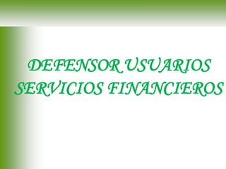 DEFENSOR USUARIOS
SERVICIOS FINANCIEROS
 