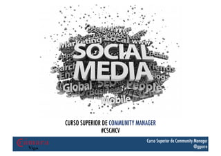 r	
  

CURSO SUPERIOR DE COMMUNITY MANAGER
#CSCMCV
Curso Superior de Community Manager
@ggarre

 