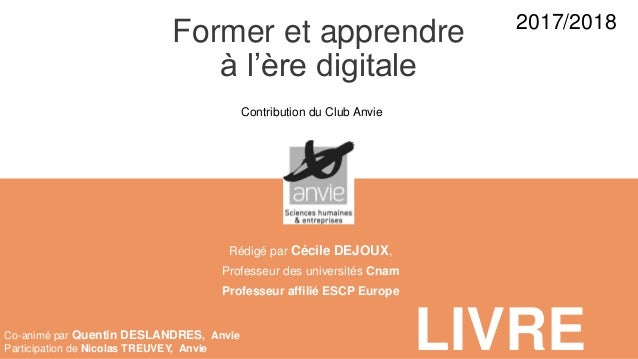 Former et apprendre
à l’ère digitale
LIVRE
2016
2017
Rédigé par Cécile DEJOUX,
Professeur des universités Cnam
Professeur ...