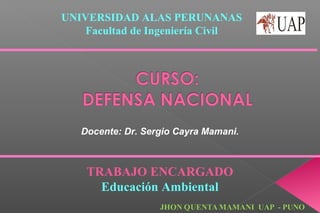 UNIVERSIDAD ALAS PERUNANAS
Facultad de Ingeniería Civil
Docente: Dr. Sergio Cayra Mamani.
TRABAJO ENCARGADO
Educación Ambiental
 