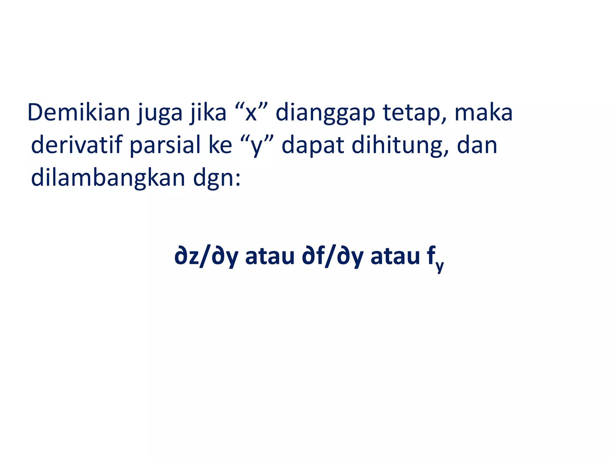 Demikian juga jika “x” dianggap tetap, maka
derivatif parsial ke “y” dapat dihitung, dan
dilambangkan dgn:
∂z/∂y atau ∂f/∂y atau fy
 