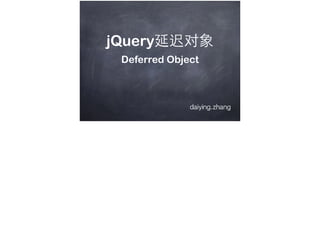 daiying.zhang
jQuery延迟对象
Deferred Object
 