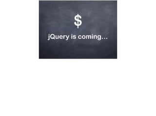 $
jQuery is coming…
 