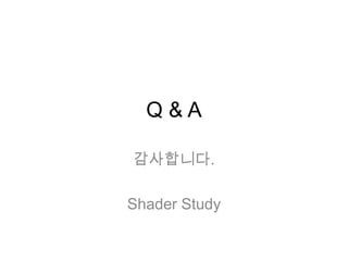 Q&A

감사합니다.

Shader Study
 