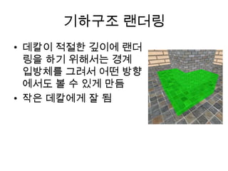 기하구조 랜더링
• 데칼이 적절한 깊이에 랜더
  링을 하기 위해서는 경계
  입방체를 그려서 어떤 방향
  에서도 볼 수 있게 만듬
• 작은 데칼에게 잘 됨
 