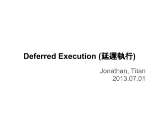 Deferred Execution (延遲執行)
Jonathan, Titan
2013.07.01
 